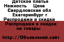 Детское платье “Нежность“ › Цена ­ 550 - Свердловская обл., Екатеринбург г. Распродажи и скидки » Распродажи и скидки на товары   